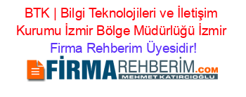 BTK+|+Bilgi+Teknolojileri+ve+İletişim+Kurumu+İzmir+Bölge+Müdürlüğü+İzmir Firma+Rehberim+Üyesidir!